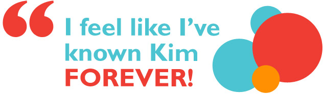 I feel like I've known Kim forever!